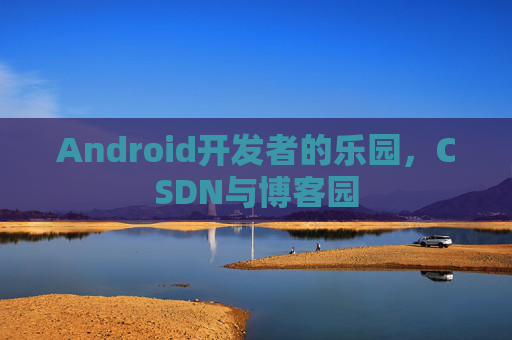 Android开发者的乐园,CSDN与博客园